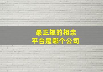 最正规的相亲平台是哪个公司