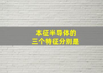 本征半导体的三个特征分别是