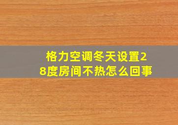 格力空调冬天设置28度房间不热怎么回事