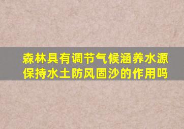 森林具有调节气候涵养水源保持水土防风固沙的作用吗