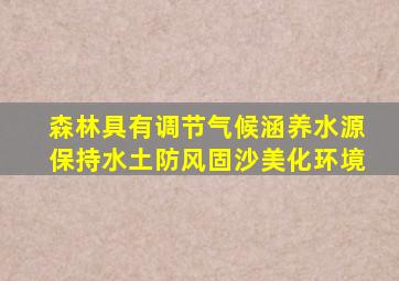 森林具有调节气候涵养水源保持水土防风固沙美化环境