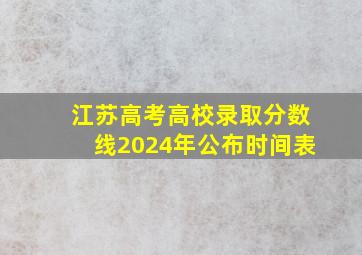 江苏高考高校录取分数线2024年公布时间表