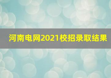 河南电网2021校招录取结果