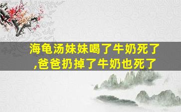 海龟汤妹妹喝了牛奶死了,爸爸扔掉了牛奶也死了