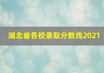 湖北省各校录取分数线2021