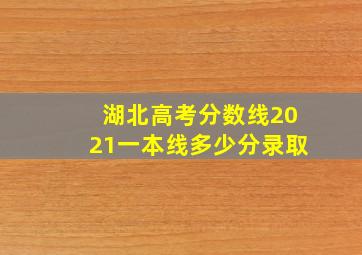 湖北高考分数线2021一本线多少分录取