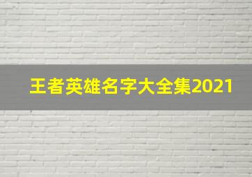 王者英雄名字大全集2021