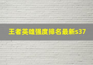 王者英雄强度排名最新s37