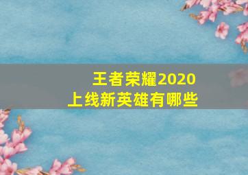 王者荣耀2020上线新英雄有哪些