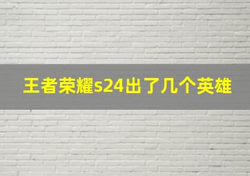 王者荣耀s24出了几个英雄