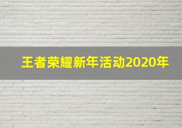 王者荣耀新年活动2020年