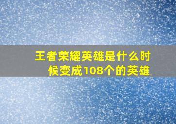 王者荣耀英雄是什么时候变成108个的英雄