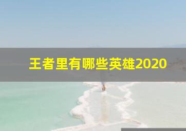 王者里有哪些英雄2020