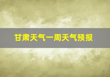 甘肃天气一周天气预报