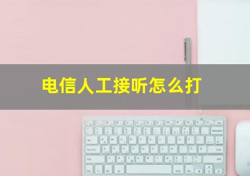 电信人工接听怎么打