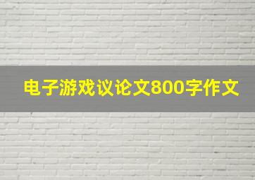 电子游戏议论文800字作文