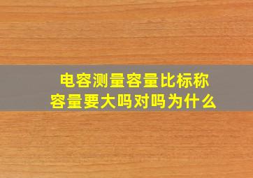 电容测量容量比标称容量要大吗对吗为什么