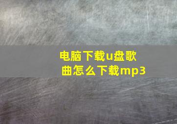 电脑下载u盘歌曲怎么下载mp3