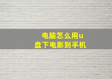 电脑怎么用u盘下电影到手机