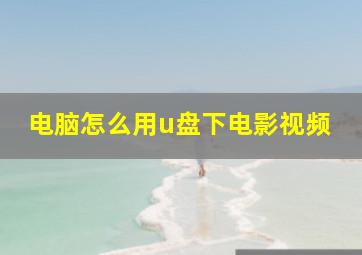 电脑怎么用u盘下电影视频