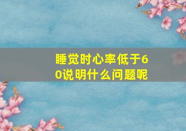 睡觉时心率低于60说明什么问题呢