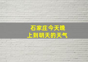 石家庄今天晚上到明天的天气