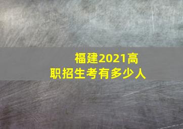 福建2021高职招生考有多少人