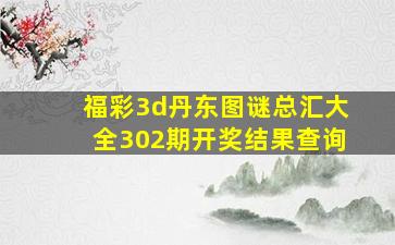 福彩3d丹东图谜总汇大全302期开奖结果查询