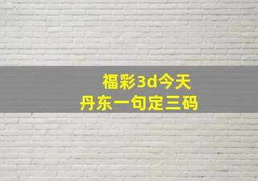 福彩3d今天丹东一句定三码