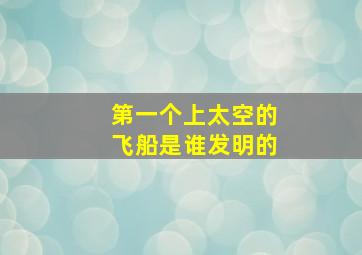 第一个上太空的飞船是谁发明的