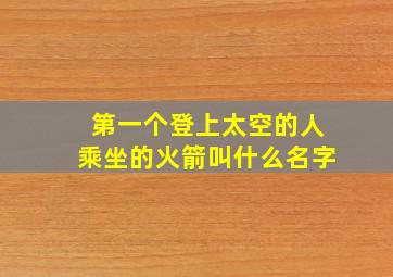 第一个登上太空的人乘坐的火箭叫什么名字