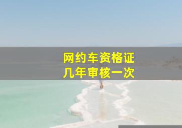 网约车资格证几年审核一次