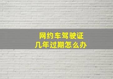 网约车驾驶证几年过期怎么办