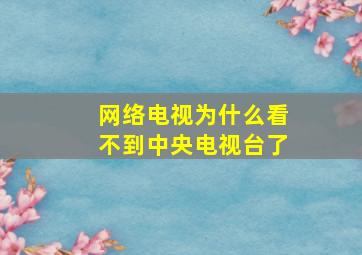 网络电视为什么看不到中央电视台了