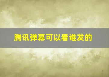 腾讯弹幕可以看谁发的