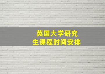 英国大学研究生课程时间安排