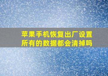 苹果手机恢复出厂设置所有的数据都会清掉吗