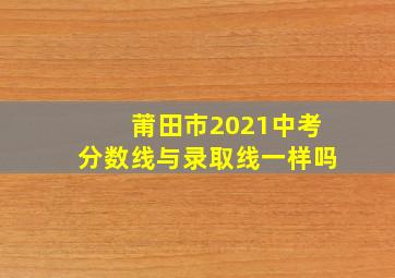 莆田市2021中考分数线与录取线一样吗