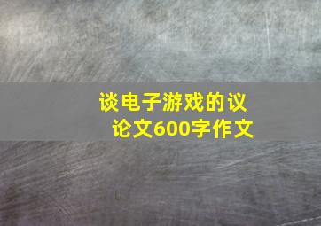 谈电子游戏的议论文600字作文