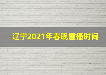 辽宁2021年春晚重播时间