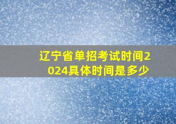 辽宁省单招考试时间2024具体时间是多少