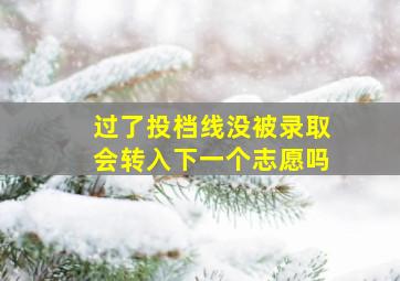 过了投档线没被录取会转入下一个志愿吗