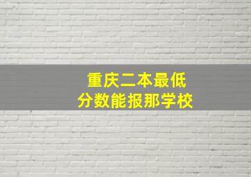 重庆二本最低分数能报那学校