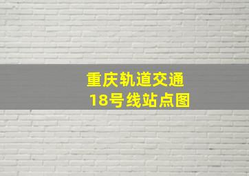 重庆轨道交通18号线站点图