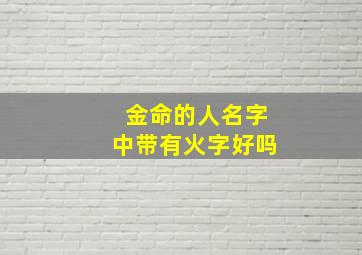 金命的人名字中带有火字好吗