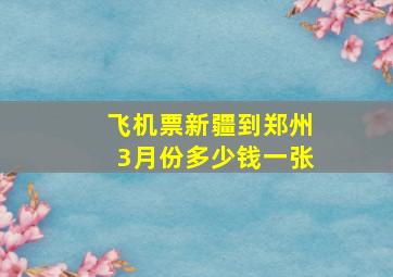 飞机票新疆到郑州3月份多少钱一张