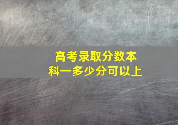 高考录取分数本科一多少分可以上