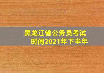 黑龙江省公务员考试时间2021年下半年